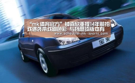 “mk体育官方”钟嘉欣重提14年前拍戏遇袭带戏剧色彩 与杨思琦版本有出入(图2) mk体育