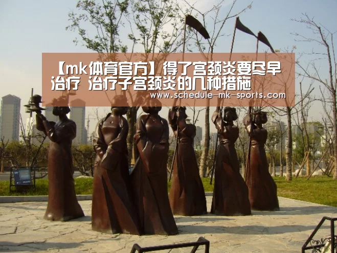 【mk体育官方】得了宫颈炎要尽早治疗 治疗子宫颈炎的几种措施(图1) mk体育