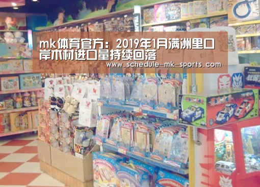 mk体育官方:2019年1月满洲里口岸木材进口量持续回落(图3) mk体育