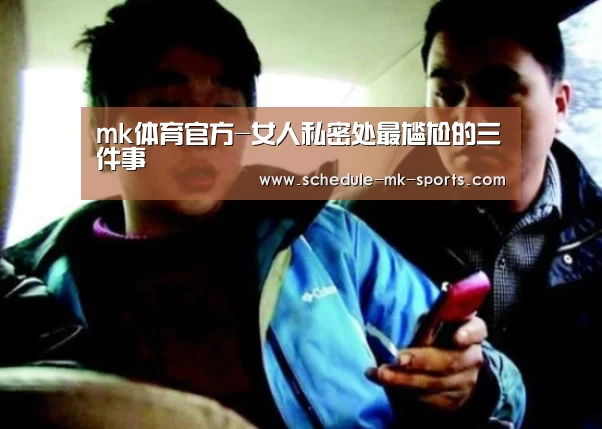 mk体育官方-女人私密处最尴尬的三件事(图1) mk体育官方