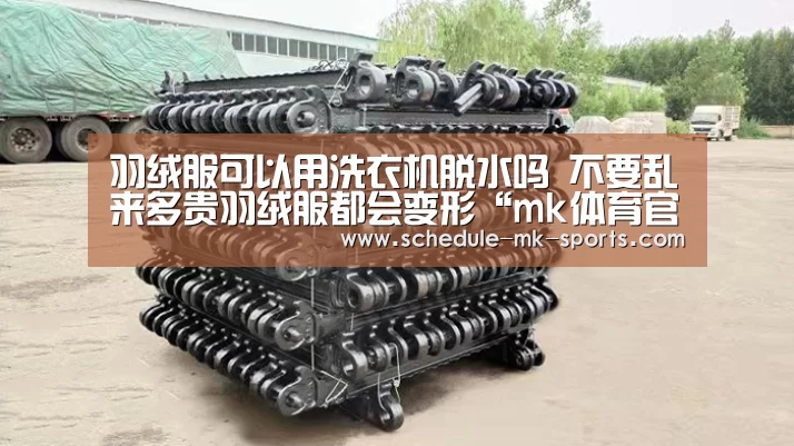 羽绒服可以用洗衣机脱水吗 不要乱来多贵羽绒服都会变形“mk体育官方”(图3) mk体育