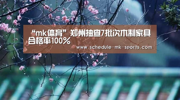 “mk体育”郑州抽查7批次木制家具 合格率100%(图1) mk体育官方